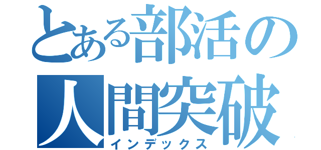 とある部活の人間突破（インデックス）