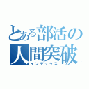 とある部活の人間突破（インデックス）