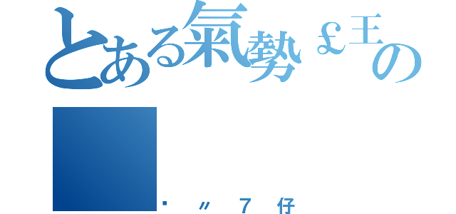 とある氣勢￡王朝の（跩〃７仔）