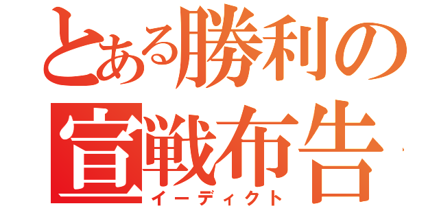 とある勝利の宣戦布告（イーディクト）