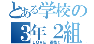 とある学校の３年２組（ＬＯＶＥ　得能ｔ）