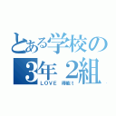 とある学校の３年２組（ＬＯＶＥ　得能ｔ）