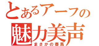 とあるアーフの魅力美声（まさかの春馬）