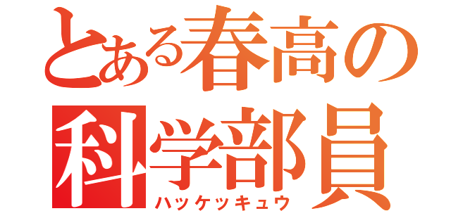 とある春高の科学部員（ハッケッキュウ）