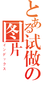 とある试做の图片（インデックス）