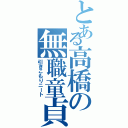 とある高橋の無職童貞（引きこもりニート）