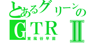 とあるグリーンのＧＴＲⅡ（東風谷早苗）