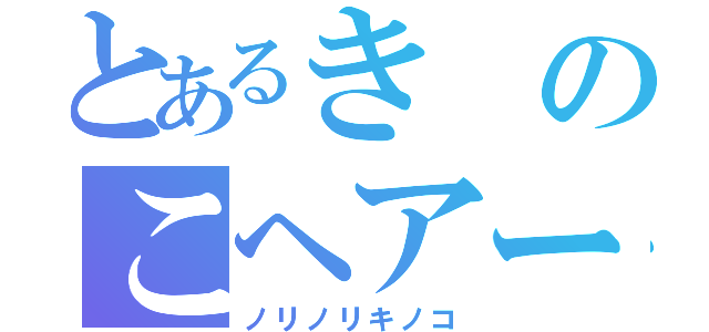 とあるきのこヘアー（ノリノリキノコ）