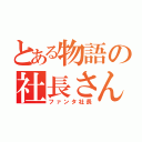 とある物語の社長さん（ファンタ社長）