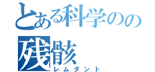 とある科学のの残骸（レムダント）