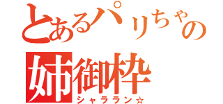 とあるパリちゃの姉御枠（シャララン☆）