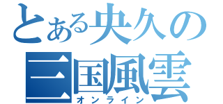 とある央久の三国風雲（オンライン）