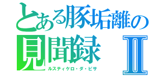 とある豚垢離の見聞録Ⅱ（ルスティケロ・ダ・ピサ）