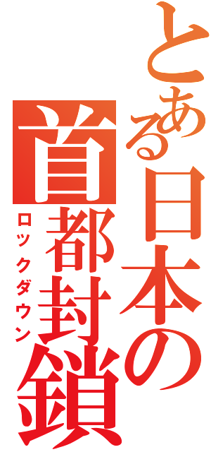 とある日本の首都封鎖（ロックダウン）