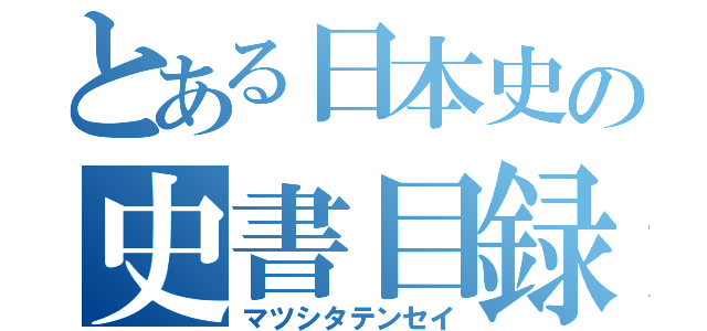 とある日本史の史書目録（マツシタテンセイ）