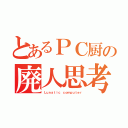 とあるＰＣ厨の廃人思考（Ｌｕｎａｔｉｃ ｃｏｍｐｕｔｅｒ）