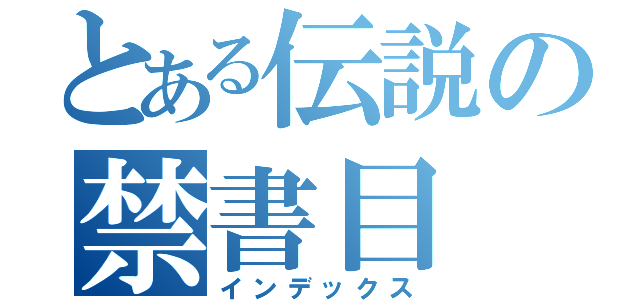 とある伝説の禁書目（インデックス）