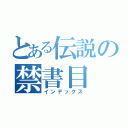 とある伝説の禁書目（インデックス）