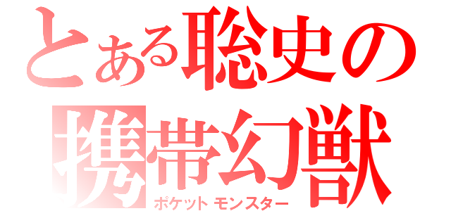 とある聡史の携帯幻獣（ポケットモンスター）