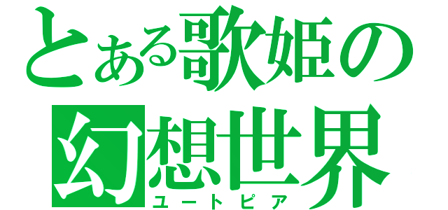 とある歌姫の幻想世界（ユートピア）