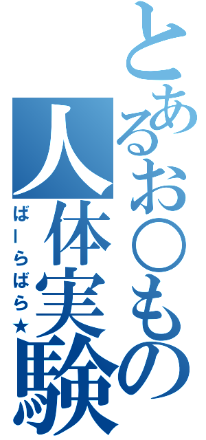 とあるお○もの人体実験（ばーらばら★）