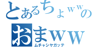 とあるちょｗｗｗｗのおまｗｗｗｗｗ（ムチャシヤガッテ）