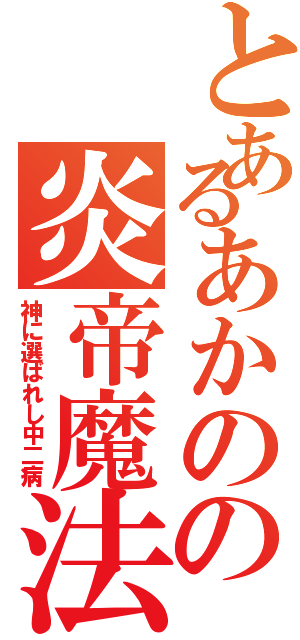 とあるあかのの炎帝魔法（神に選ばれし中二病）