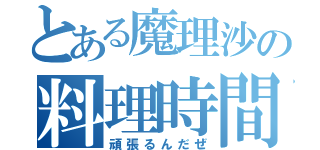 とある魔理沙の料理時間（頑張るんだぜ）