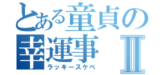 とある童貞の幸運事Ⅱ（ラッキースケベ）