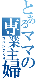 とあるママの専業主婦（ゴハンづくり）