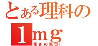 とある理科の１ｍｇ（重さの単位！）