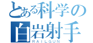 とある科学の白岩射手（ＲＡＩＬＧＵＮ）