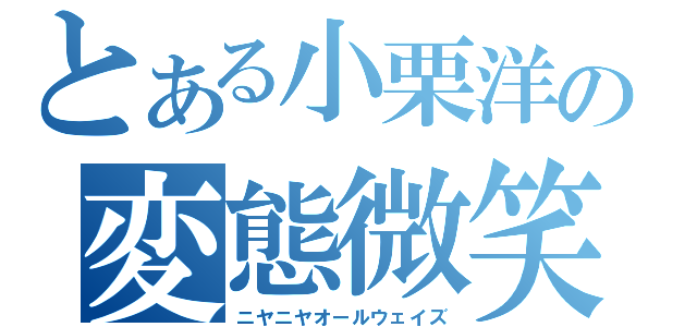 とある小栗洋の変態微笑（ニヤニヤオールウェイズ）