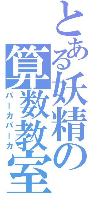 とある妖精の算数教室（バーカバーカ）