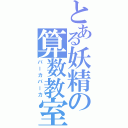 とある妖精の算数教室（バーカバーカ）