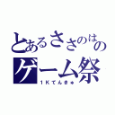 とあるささのはのゲーム祭（１Ｋてんきゅ）