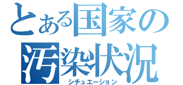 とある国家の汚染状況（ シチュエーション）