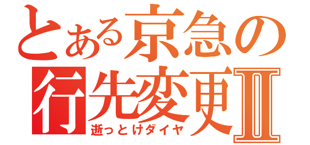 とある京急の行先変更Ⅱ（逝っとけダイヤ）