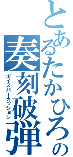 とあるたかひろの奏刻破弾（ボイスパーカッション）