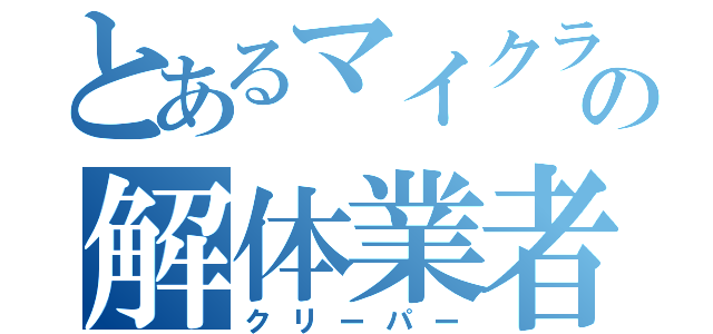 とあるマイクラの解体業者（クリーパー）