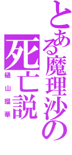 とある魔理沙の死亡説（樋山瑠華）