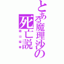 とある魔理沙の死亡説（樋山瑠華）