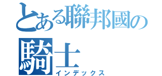 とある聯邦國の騎士（インデックス）