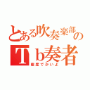 とある吹奏楽部のＴｂ奏者（態度でかいよ）