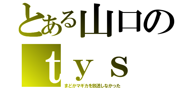 とある山口のｔｙｓ（まどかマギカを放送しなかった）