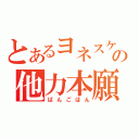 とあるヨネスケの他力本願（ばんごはん）