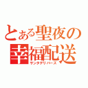 とある聖夜の幸福配送（サンタデリバーズ）