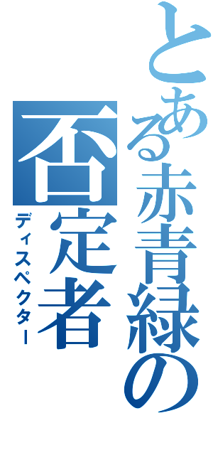 とある赤青緑の否定者（ディスペクター）