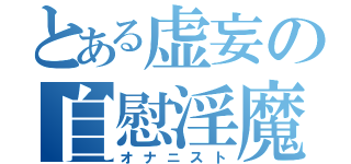 とある虚妄の自慰淫魔（オナニスト）