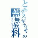 とあるスギちゃんの蓋無飲料（ワイルドだろぉ～？）